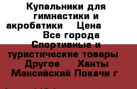 Купальники для гимнастики и акробатики  › Цена ­ 1 500 - Все города Спортивные и туристические товары » Другое   . Ханты-Мансийский,Покачи г.
